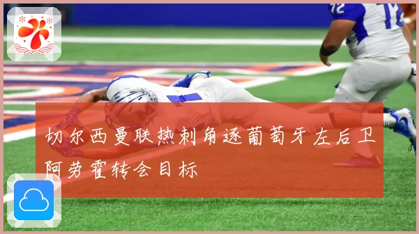 切尔西曼联热刺角逐葡萄牙左后卫阿劳霍转会目标