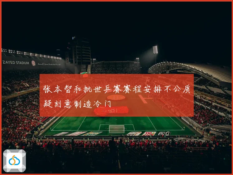 张本智和批世乒赛赛程安排不公质疑刻意制造冷门