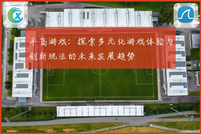 半岛游戏：探索多元化游戏体验与创新玩法的未来发展趋势