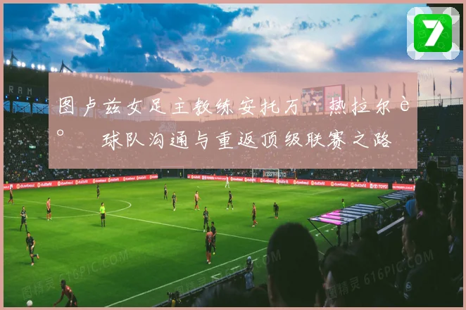 图卢兹女足主教练安托万·热拉尔谈球队沟通与重返顶级联赛之路