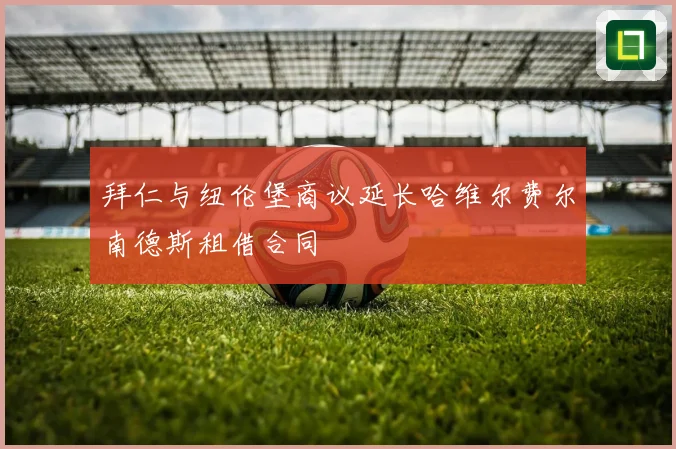 拜仁与纽伦堡商议延长哈维尔费尔南德斯租借合同