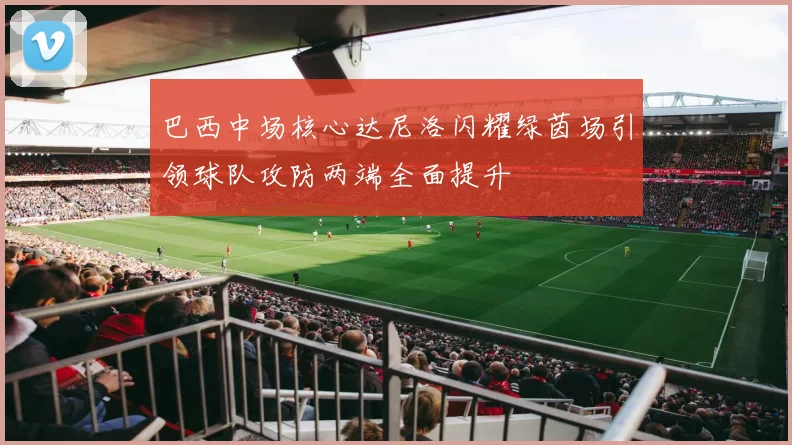 巴西中场核心达尼洛闪耀绿茵场引领球队攻防两端全面提升