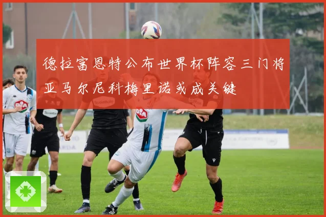 德拉富恩特公布世界杯阵容三门将亚马尔尼科梅里诺或成关键