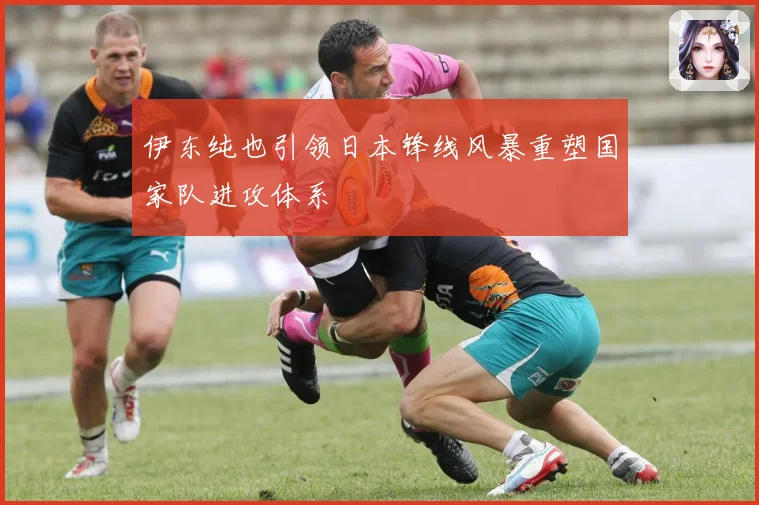 伊东纯也引领日本锋线风暴重塑国家队进攻体系