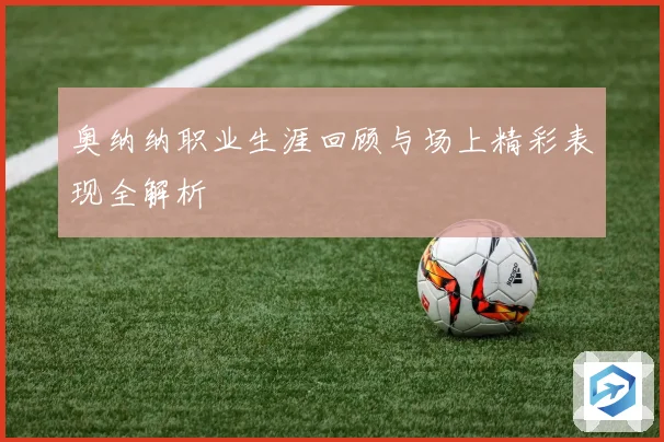 奥纳纳职业生涯回顾与场上精彩表现全解析