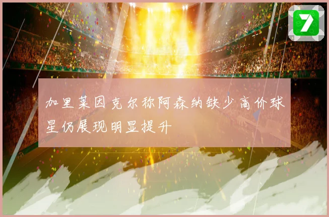 加里莱因克尔称阿森纳缺少高价球星仍展现明显提升