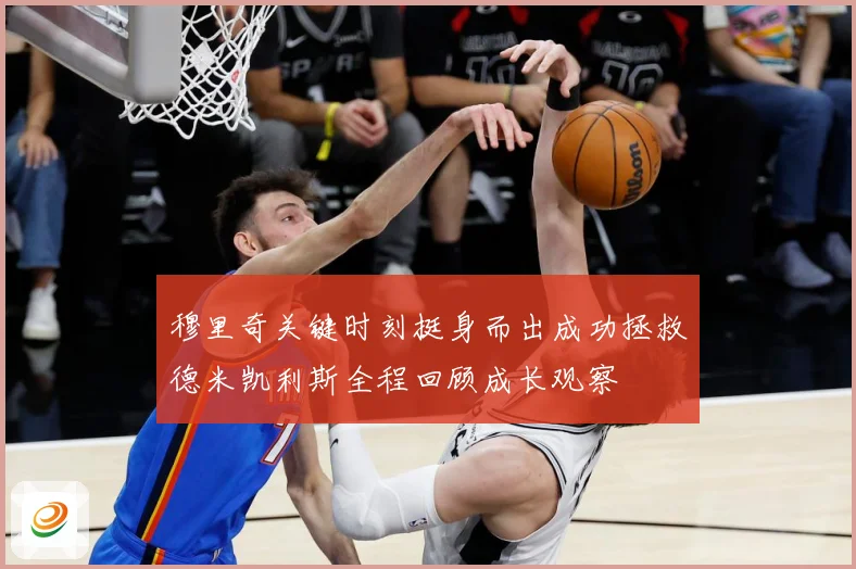 穆里奇关键时刻挺身而出成功拯救德米凯利斯全程回顾成长观察