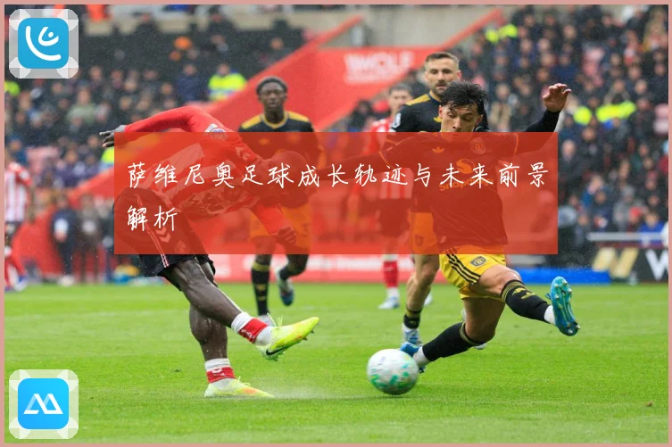 萨维尼奥足球成长轨迹与未来前景解析