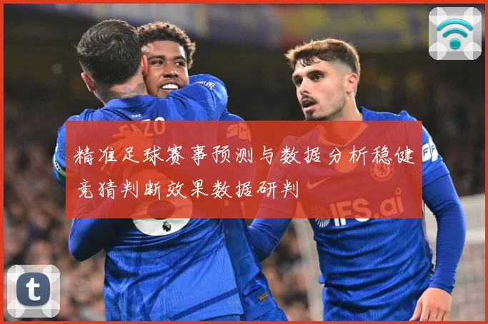精准足球赛事预测与数据分析稳健竞猜判断效果数据研判