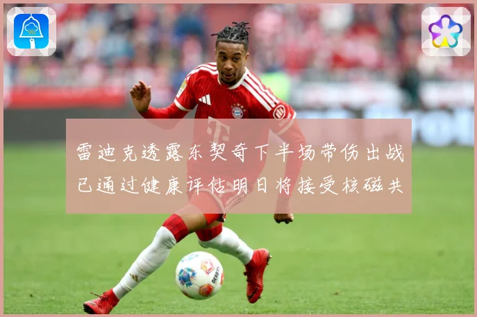 雷迪克透露东契奇下半场带伤出战已通过健康评估明日将接受核磁共成长观察