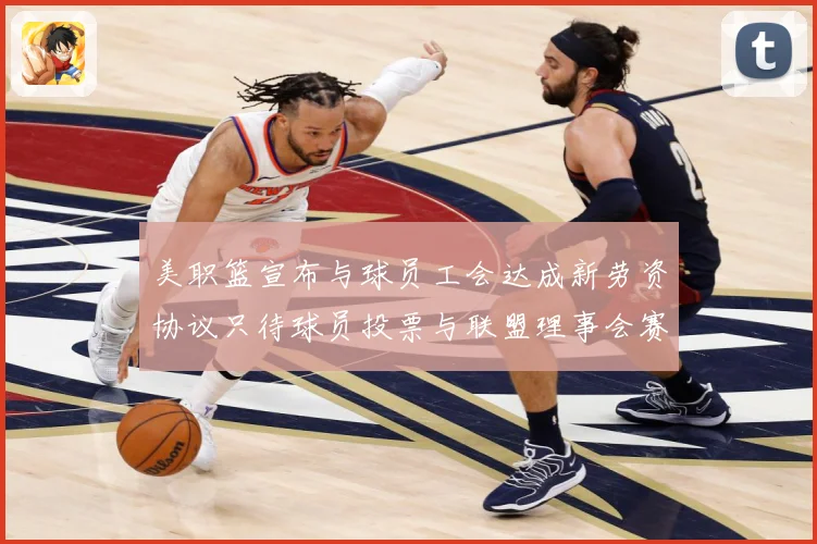 美职篮宣布与球员工会达成新劳资协议只待球员投票与联盟理事会赛场复盘