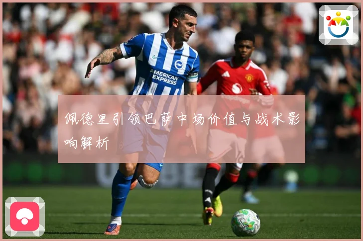 佩德里引领巴萨中场价值与战术影响解析