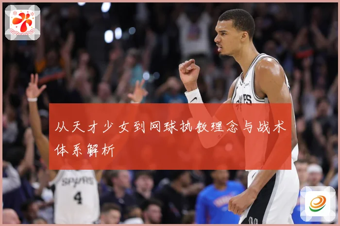 从天才少女到网球执教理念与战术体系解析