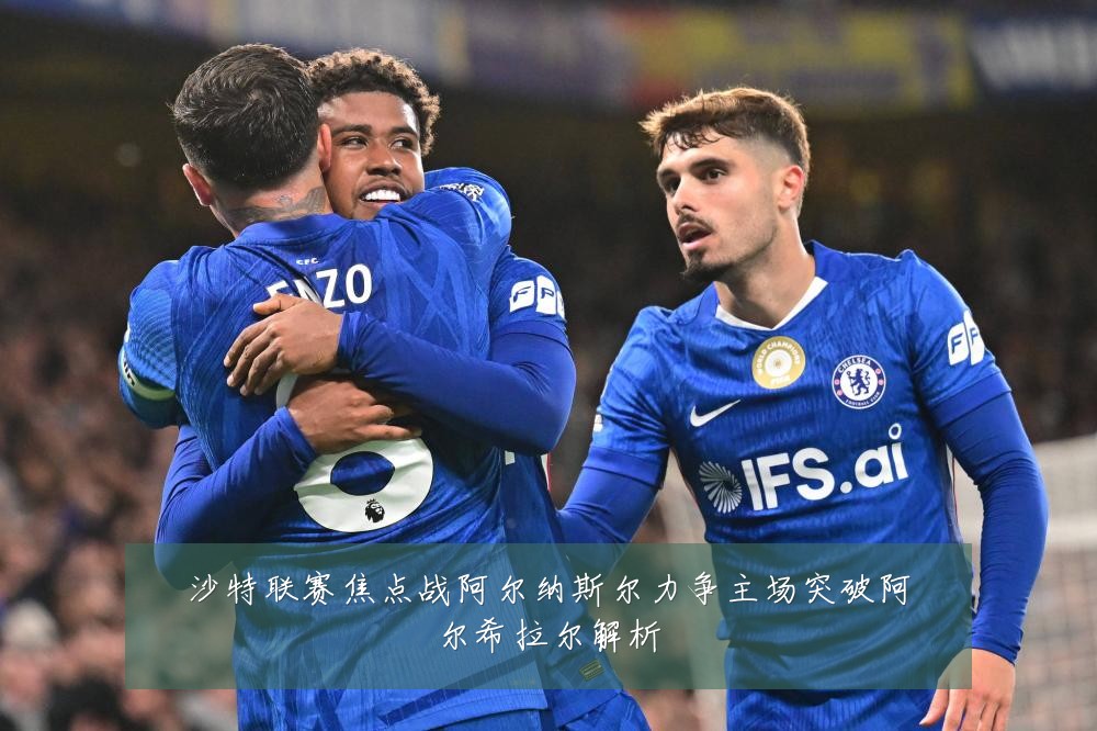 沙特联赛焦点战阿尔纳斯尔力争主场突破阿尔希拉尔解析