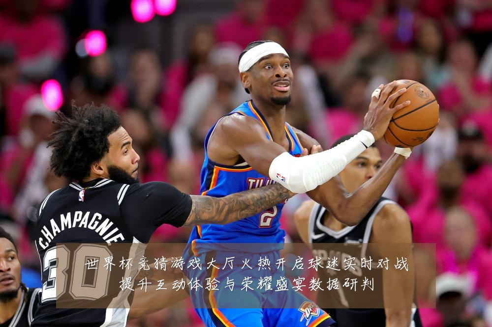 世界杯竞猜游戏大厅火热开启球迷实时对战提升互动体验与荣耀盛宴数据研判