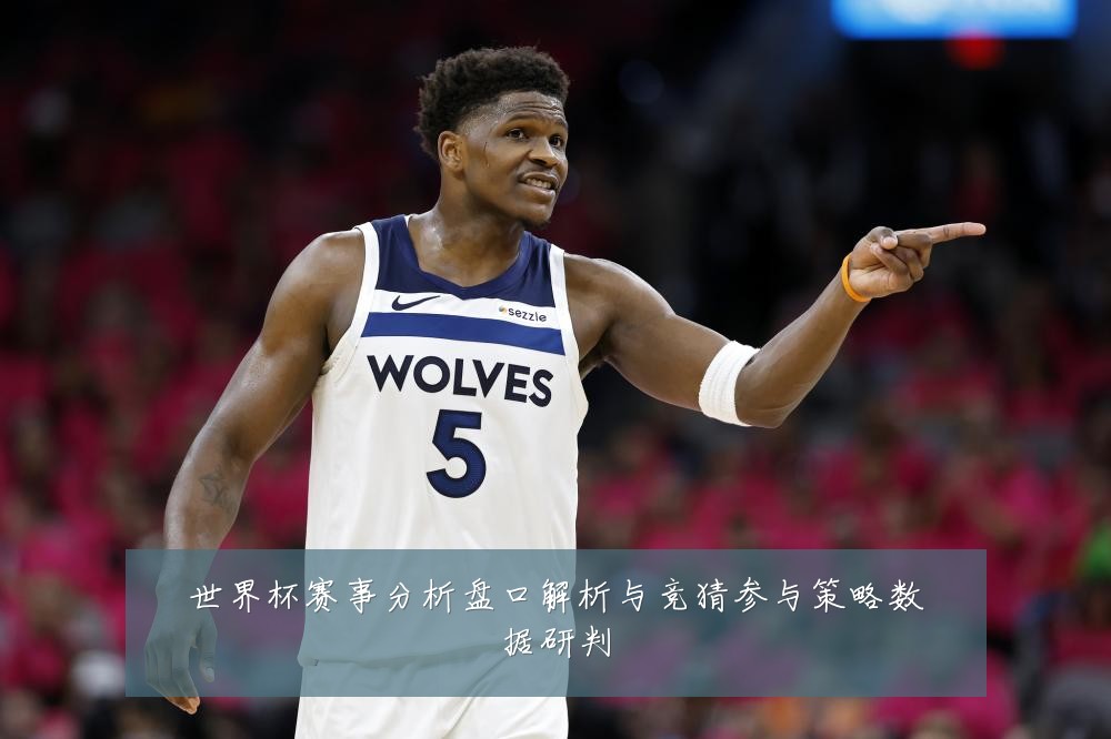 世界杯赛事分析盘口解析与竞猜参与策略数据研判