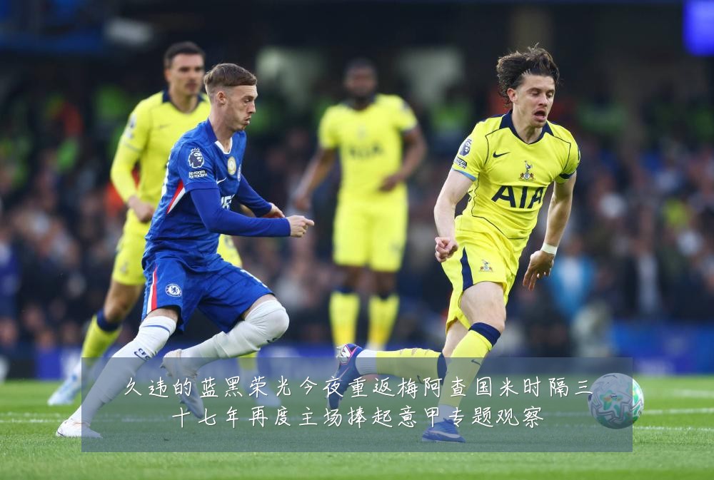 久违的蓝黑荣光今夜重返梅阿查国米时隔三十七年再度主场捧起意甲专题观察