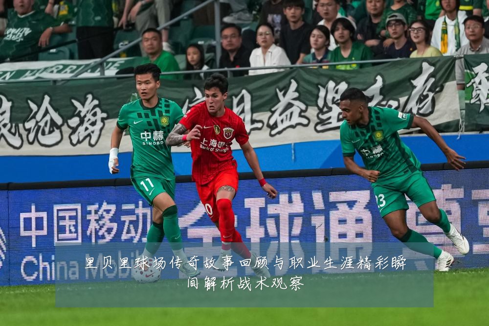 里贝里球场传奇故事回顾与职业生涯精彩瞬间解析战术观察