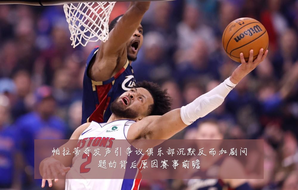 帕拉蒂奇发声引争议俱乐部沉默反而加剧问题的背后原因赛事前瞻