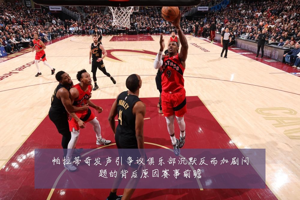 帕拉蒂奇发声引争议俱乐部沉默反而加剧问题的背后原因赛事前瞻