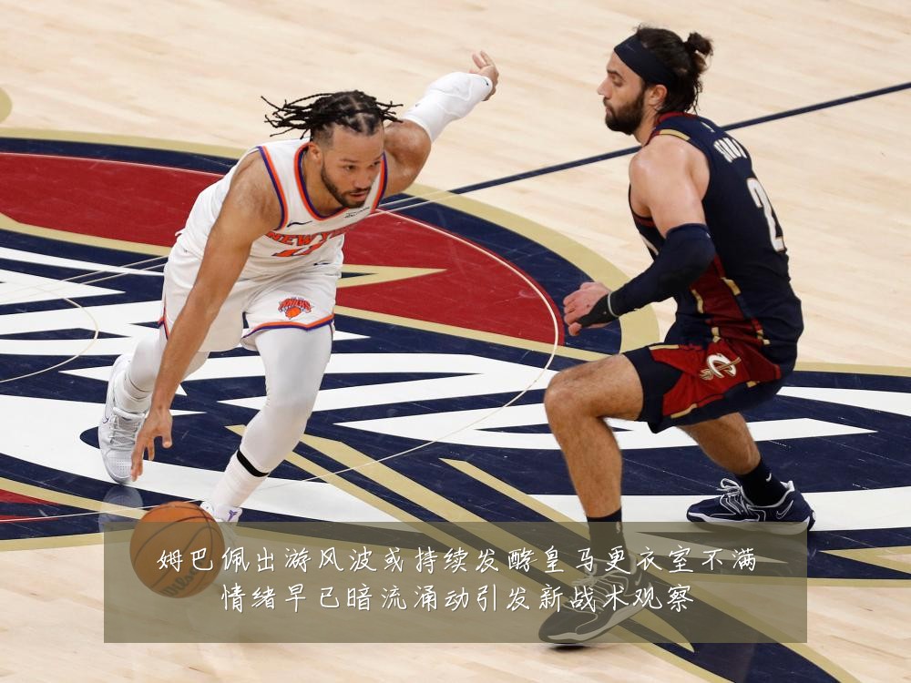 姆巴佩出游风波或持续发酵皇马更衣室不满情绪早已暗流涌动引发新战术观察